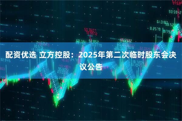 配资优选 立方控股：2025年第二次临时股东会决议公告
