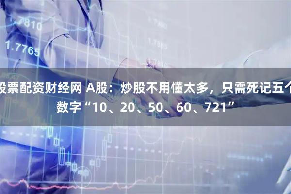 股票配资财经网 A股：炒股不用懂太多，只需死记五个数字“10、20、50、60、721”