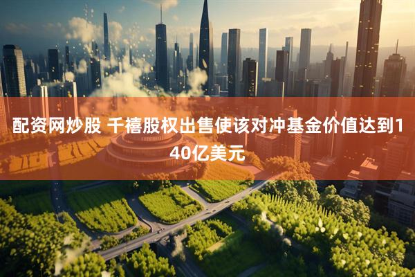 配资网炒股 千禧股权出售使该对冲基金价值达到140亿美元
