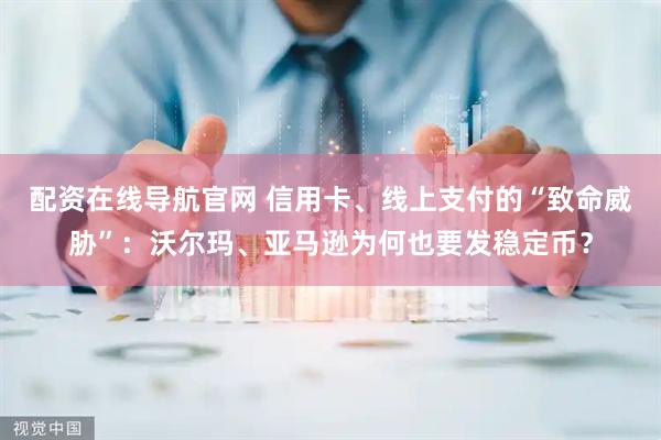 配资在线导航官网 信用卡、线上支付的“致命威胁”：沃尔玛、亚马逊为何也要发稳定币？