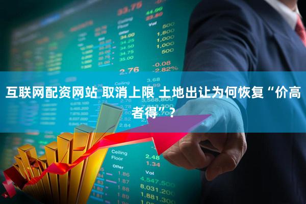 互联网配资网站 取消上限 土地出让为何恢复“价高者得”？