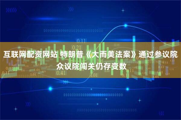 互联网配资网站 特朗普《大而美法案》通过参议院 众议院闯关仍存变数