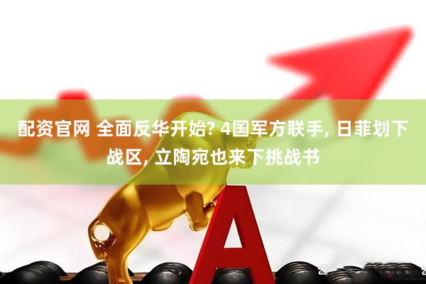 配资官网 全面反华开始? 4国军方联手, 日菲划下战区, 立陶宛也来下挑战书