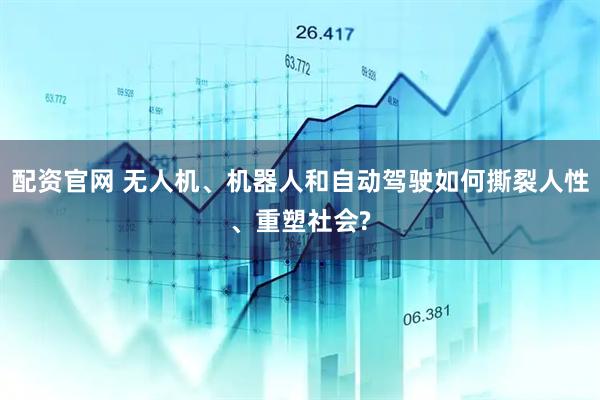 配资官网 无人机、机器人和自动驾驶如何撕裂人性、重塑社会?