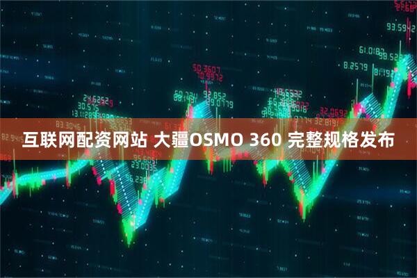 互联网配资网站 大疆OSMO 360 完整规格发布