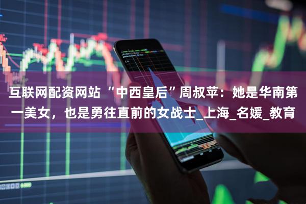 互联网配资网站 “中西皇后”周叔苹：她是华南第一美女，也是勇往直前的女战士_上海_名媛_教育