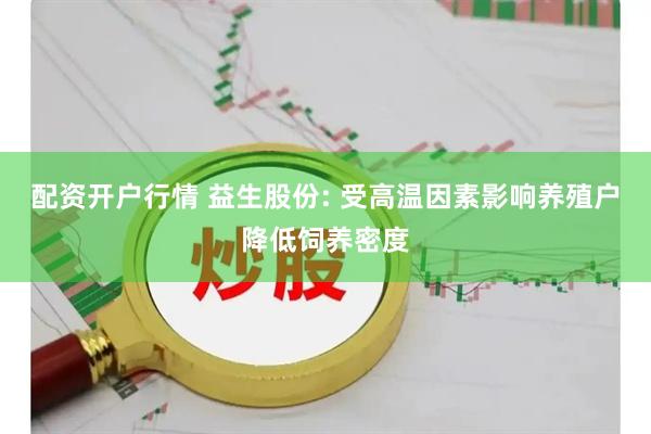 配资开户行情 益生股份: 受高温因素影响养殖户降低饲养密度