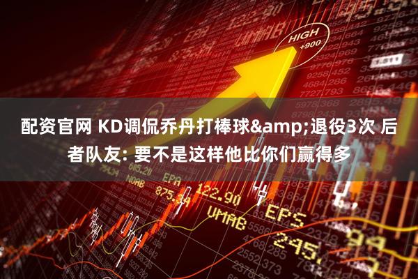 配资官网 KD调侃乔丹打棒球&退役3次 后者队友: 要不是这样他比你们赢得多