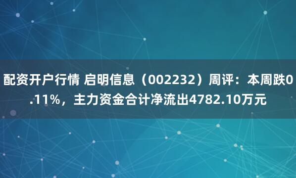 配资开户行情 启明信息（002232）周评：本周跌0.11%，主力资金合计净流出4782.10万元