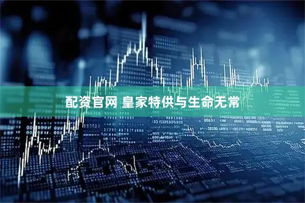 配资官网 皇家特供与生命无常