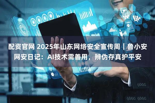 配资官网 2025年山东网络安全宣传周｜鲁小安网安日记：AI技术需善用，辨伪存真护平安